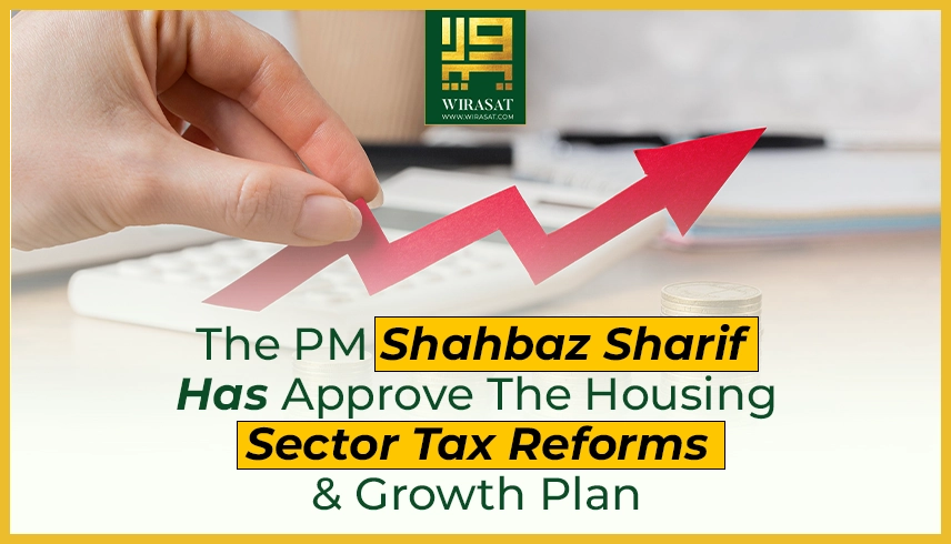 The PM Shahbaz Sharif Has Approve The Housing Sector Tax Reforms and Growth Plan