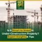 Is It Smart to Invest in Under-Construction Property Expert Insights & Tips